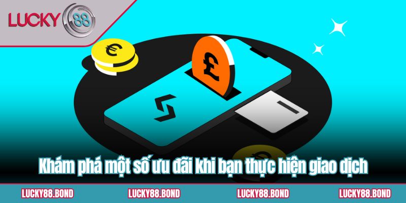 Khám phá một số ưu đãi khi bạn thực hiện giao dịch