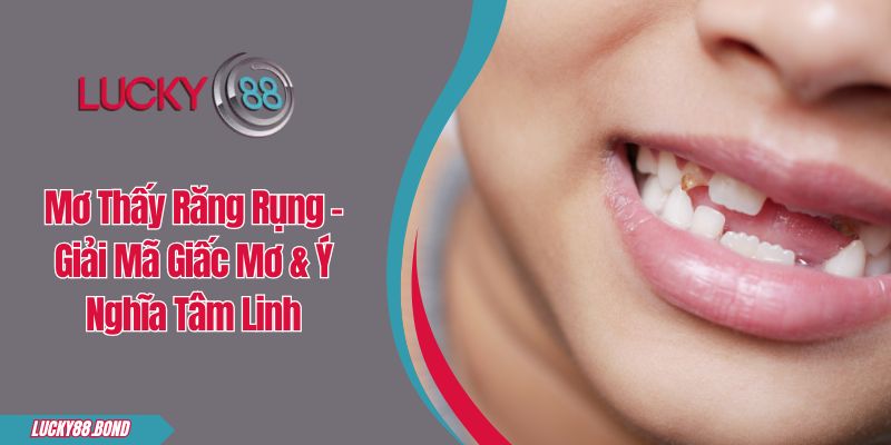 Mơ Thấy Răng Rụng - Giải Mã Giấc Mơ & Ý Nghĩa Tâm Linh