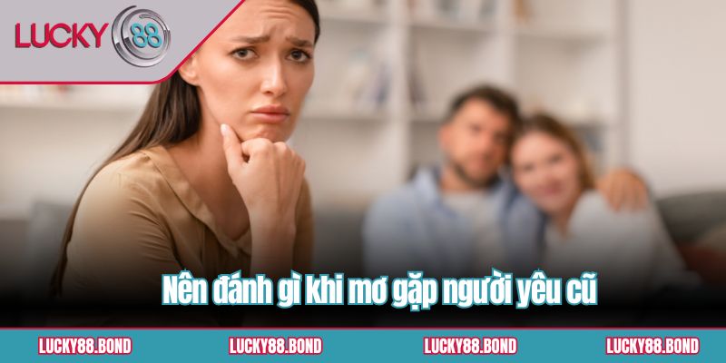 Nên đánh gì khi mơ gặp người yêu cũ